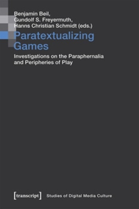Paratextualizing Games – Investigations on the Paraphernalia and Peripheries of Play