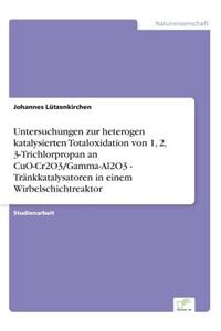 Untersuchungen zur heterogen katalysierten Totaloxidation von 1, 2, 3-Trichlorpropan an CuO-Cr2O3/Gamma-Al2O3 - Tränkkatalysatoren in einem Wirbelschichtreaktor