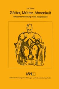 Gotter, Muetter, Ahnenkult: Religionsentwicklung in Der Jungsteinzeit