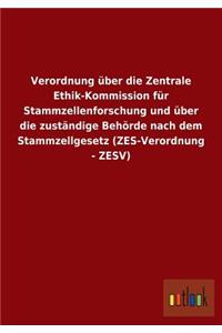 Verordnung über die Zentrale Ethik-Kommission für Stammzellenforschung und über die zuständige Behörde nach dem Stammzellgesetz (ZES-Verordnung - ZESV)