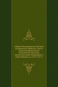 Sbornik Imperatorskogo Russkogo Istoricheskogo Obschestva. Tom 64. Doneseniya frantsuzskogo polnomochnogo ministra pri russkom dvore, Kampredona, i agenta Manyaka, za 1725 i 1727 gg.