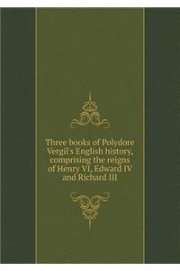 Three Books of Polydore Vergil's English History Comprising the Reigns of Henry VI, Edward IV and Richard III