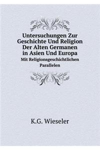 Untersuchungen Zur Geschichte Und Religion Der Alten Germanen in Asien Und Europa Mit Religionsgeschichtlichen Parallelen
