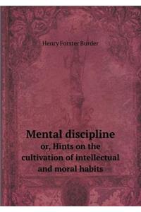 Mental discipline or, Hints on the cultivation of intellectual and moral habits