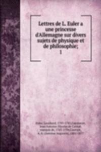 Lettres de L. Euler a une princesse d'Allemagne sur divers sujets de physique et de philosophie