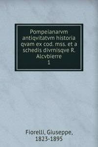 Pompeianarvm antiqvitatvm historia qvam ex cod. mss. et a schedis divrnisqve R. Alcvbierre