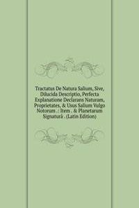 Tractatus De Natura Salium, Sive, Dilucida Descriptio, Perfecta Explanatione Declarans Naturam, Proprietates, & Usus Salium Vulgo Notorum .: Item . & Planetarum Signatura . (Latin Edition)