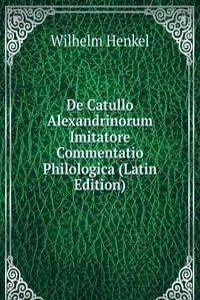 De Catullo Alexandrinorum Imitatore Commentatio Philologica (Latin Edition)