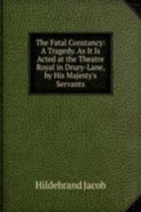 Fatal Constancy: A Tragedy. As It Is Acted at the Theatre Royal in Drury-Lane, by His Majesty's Servants