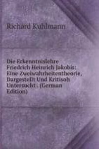 Die Erkenntnislehre Friedrich Heinrich Jakobis: Eine Zweiwahrheitentheorie, Dargestellt Und Kritisoh Untersucht . (German Edition)