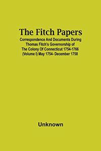 The Fitch Papers; Correspondence And Documents During Thomas Fitch'S Governorship Of The Colony Of Connecticut 1754-1766 (Volume I) May 1754- December 1758