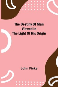 Destiny of Man Viewed in the Light of His Origin