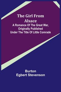 Girl from Alsace; A Romance of the Great War, Originally Published under the Title of Little Comrade