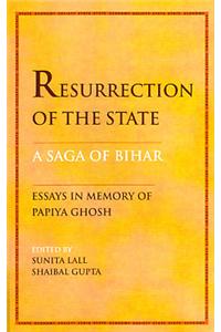 Resurrection of the State a Saga of Bihar: Essays in Memory of Papiya Ghosh