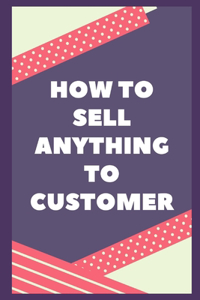 How to Sell Anything to Customer