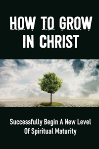 How To Grow In Christ