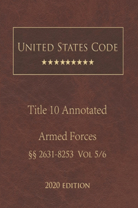 United States Code Annotated Title 10 Armed Forces 2020 Edition §§2631 - 8253 Vol 5/6