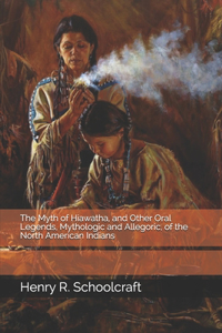 The Myth of Hiawatha, and Other Oral Legends, Mythologic and Allegoric, of the North American Indians