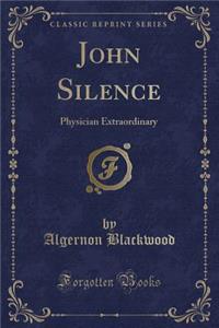 John Silence: Physician Extraordinary (Classic Reprint)