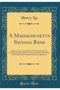 A Massachusetts Savings Bank: Being an Account of the Provident Institution for Savings; Together with a Discussion of Some Problems of Savings-Bank Management and Legislation (Classic Reprint): Being an Account of the Provident Institution for Savings; Together with a Discussion of Some Problems of Savings-Bank Management and Legislation (C