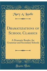 Dramatizations of School Classics: A Dramatic Reader, for Grammar and Secondary Schools (Classic Reprint)