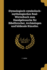 Etymologisch-symbolisch-mythologisches Real-Wörterbuch zum Handgebrauche für Bibelforscher, Archäologen und bildende Künstler.