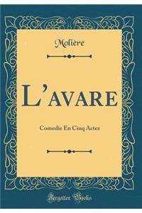 L'Avare: Comedie En Cinq Actes (Classic Reprint)