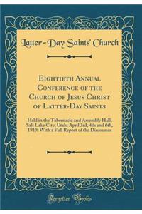 Eightieth Annual Conference of the Church of Jesus Christ of Latter-Day Saints: Held in the Tabernacle and Assembly Hall, Salt Lake City, Utah, April 3rd, 4th and 6th, 1910, with a Full Report of the Discourses (Classic Reprint): Held in the Tabernacle and Assembly Hall, Salt Lake City, Utah, April 3rd, 4th and 6th, 1910, with a Full Report of the Discourses (Classic Reprint)