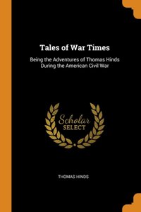 Tales of War Times: Being the Adventures of Thomas Hinds During the American Civil War