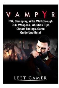 Vampyr Ps4, Gameplay, Wiki, Walkthrough, DLC, Weapons, Abilities, Tips, Cheats, Endings, Game Guide Unofficial