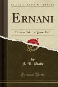 Ernani: Dramma Lirico in Quattro Parti (Classic Reprint): Dramma Lirico in Quattro Parti (Classic Reprint)