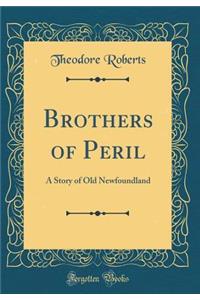 Brothers of Peril: A Story of Old Newfoundland (Classic Reprint)