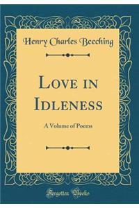 Love in Idleness: A Volume of Poems (Classic Reprint)