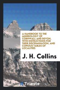 Handbook to the Minerology of Cornwall and Devon, with Instructions for Their Discrimination, and Copious Tables of Localities