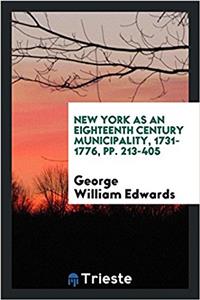 New York as an Eighteenth Century Municipality, 1731-1776, Pp. 213-405