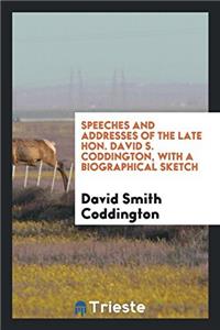 Speeches and addresses of the late Hon. David S. Coddington, with a biographical sketch