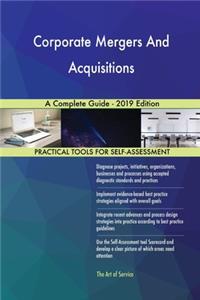 Corporate Mergers And Acquisitions A Complete Guide - 2019 Edition
