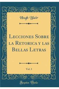 Lecciones Sobre la Retorica y las Bellas Letras, Vol. 3 (Classic Reprint)