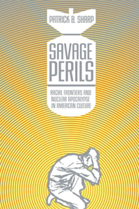 Savage Perils: Racial Frontiers and Nuclear Apocalypse in American Culture