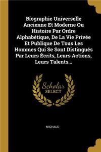 Biographie Universelle Ancienne Et Moderne Ou Histoire Par Ordre Alphabétique, De La Vie Privée Et Publique De Tous Les Hommes Qui Se Sont Distingués Par Leurs Écrits, Leurs Actions, Leurs Talents...