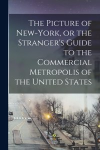 Picture of New-York, or the Stranger's Guide to the Commercial Metropolis of the United States