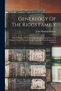 Genealogy Of The Riggs Family: With A Number Of Cognate Branches Descended From The Original Edward Through Female Lines And Many Biographical Outlines