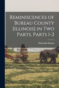 Reminiscences of Bureau County [Illinois] in Two Parts, Parts 1-2