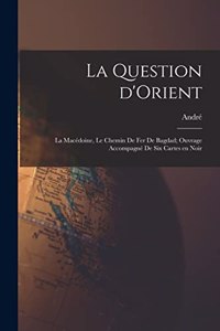 question d'Orient; la Macédoine, le chemin de fer de Bagdad; ouvrage accompagné de six cartes en noir