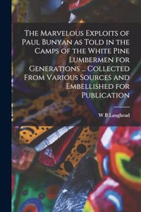 The Marvelous Exploits of Paul Bunyan as Told in the Camps of the White Pine Lumbermen for Generations ... Collected From Various Sources and Embellished for Publication