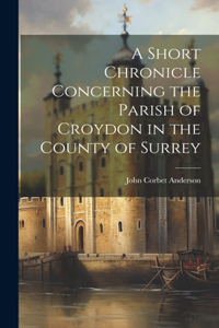 Short Chronicle Concerning the Parish of Croydon in the County of Surrey