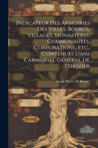 Indicateur Des Armoiries Des Villes, Bourgs, Villages, Monastères, Communautés, Corporations, Etc., Contenues Dans L'armorial Général De D'hozier