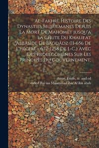 Al-Fakhrî, histoire des dynasties Musulmanes depuis la mort de Mahomet jusqu'a la chute du khalifat 'Abbâsîde de Bagdâdz (11-656 de l'hégire = 632-1258 de J.-C.) avec des prolégomènes sur les principes du gouvernement;