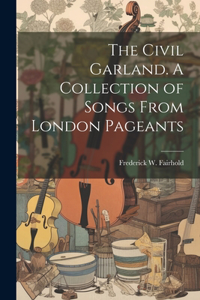 Civil Garland. A Collection of Songs From London Pageants