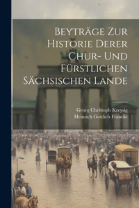 Beyträge zur Historie derer Chur- und fürstlichen sächsischen Lande